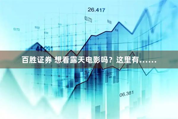百胜证券 想看露天电影吗？这里有……
