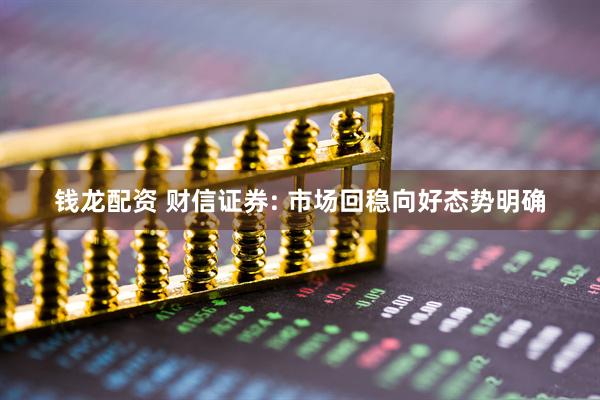 钱龙配资 财信证券: 市场回稳向好态势明确