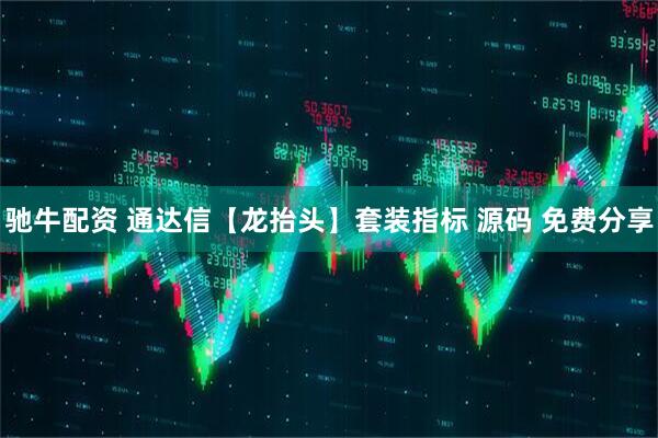 驰牛配资 通达信【龙抬头】套装指标 源码 免费分享