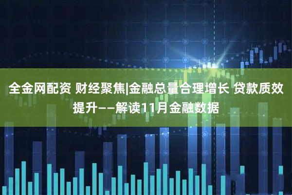 全金网配资 财经聚焦|金融总量合理增长 贷款质效提升——解读11月金融数据