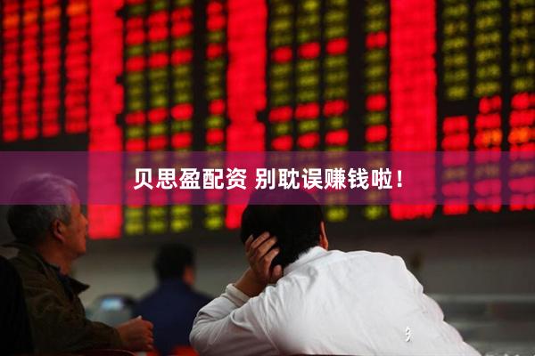 贝思盈配资 别耽误赚钱啦！